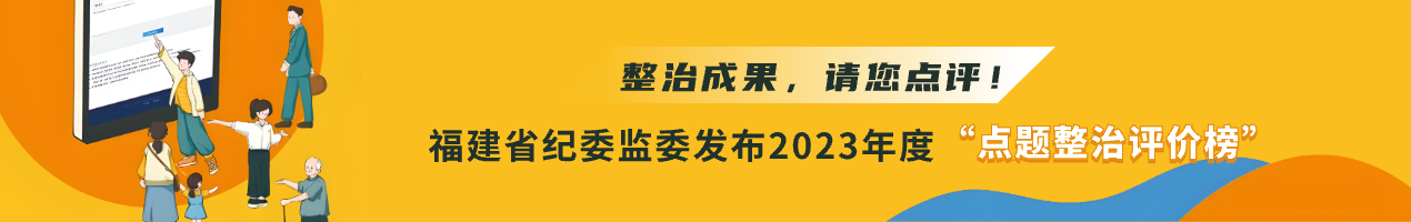 整治成果,请您点评!福建省纪委监委发布2023年度“点题整治评价榜”